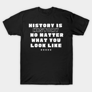 History is history no matter what you look like T-Shirt